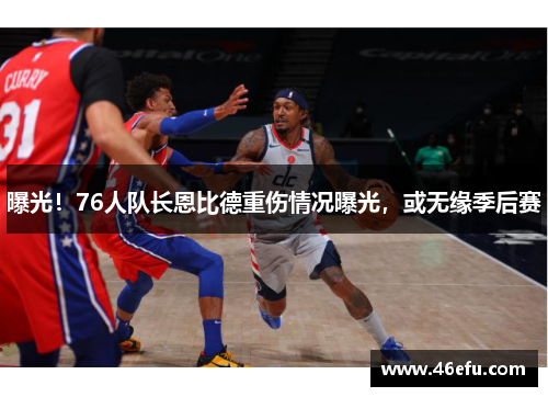 曝光！76人队长恩比德重伤情况曝光，或无缘季后赛