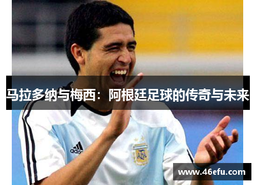 马拉多纳与梅西：阿根廷足球的传奇与未来