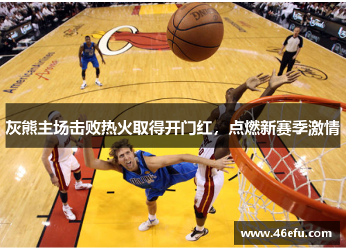 灰熊主场击败热火取得开门红，点燃新赛季激情