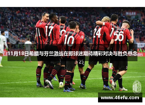 11月18日希腊与芬兰激战在即球迷期待精彩对决与胜负悬念