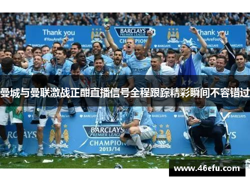 曼城与曼联激战正酣直播信号全程跟踪精彩瞬间不容错过