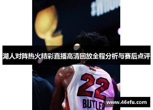 湖人对阵热火精彩直播高清回放全程分析与赛后点评