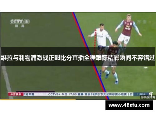 维拉与利物浦激战正酣比分直播全程跟踪精彩瞬间不容错过