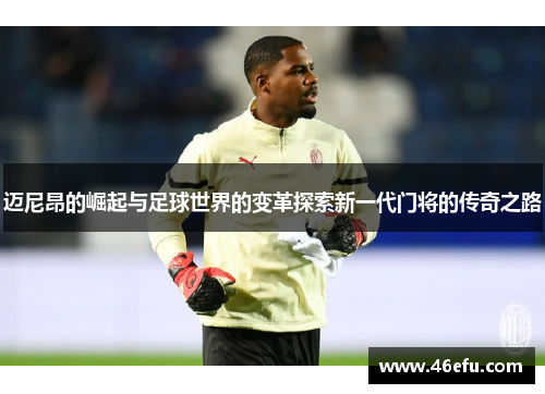 迈尼昂的崛起与足球世界的变革探索新一代门将的传奇之路