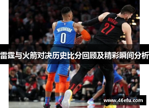 雷霆与火箭对决历史比分回顾及精彩瞬间分析