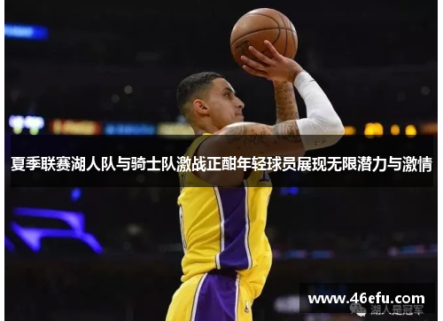 夏季联赛湖人队与骑士队激战正酣年轻球员展现无限潜力与激情