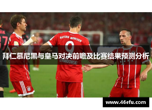 拜仁慕尼黑与皇马对决前瞻及比赛结果预测分析