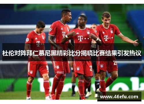 杜伦对阵拜仁慕尼黑精彩比分揭晓比赛结果引发热议