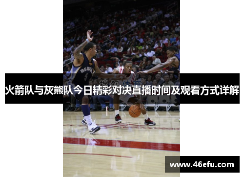 火箭队与灰熊队今日精彩对决直播时间及观看方式详解