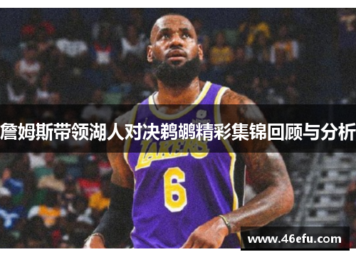 詹姆斯带领湖人对决鹈鹕精彩集锦回顾与分析