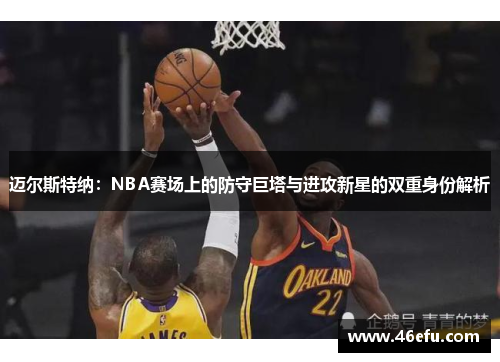 迈尔斯特纳：NBA赛场上的防守巨塔与进攻新星的双重身份解析