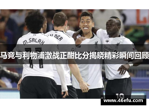马竞与利物浦激战正酣比分揭晓精彩瞬间回顾