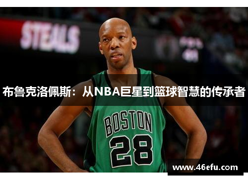 布鲁克洛佩斯：从NBA巨星到篮球智慧的传承者
